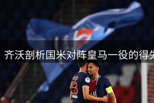 齐沃剖析国米对阵皇马一役的得失